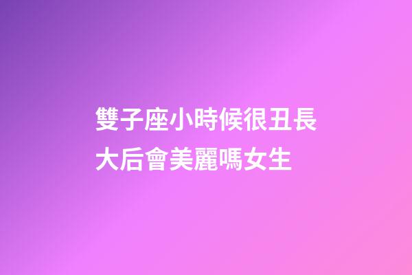 雙子座小時候很丑長大后會美麗嗎女生-第1張-星座運勢-玄機派