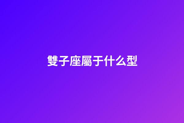 雙子座屬于什么型-第1張-星座運勢-玄機派