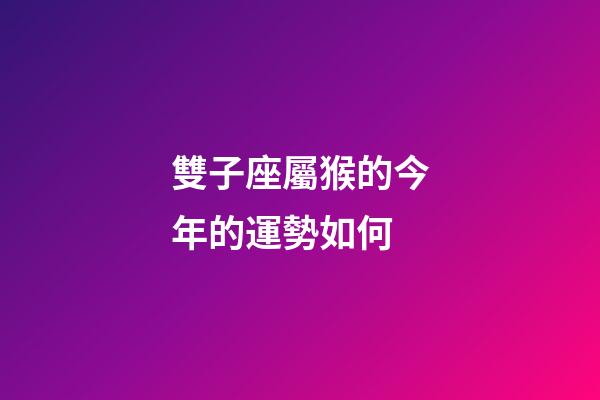 雙子座屬猴的今年的運勢如何-第1張-星座運勢-玄機派