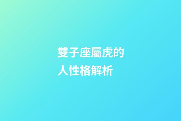 雙子座屬虎的人性格解析-第1張-星座運勢-玄機派