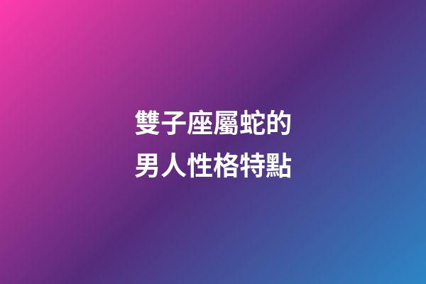 雙子座屬蛇的男人性格特點-第1張-星座運勢-玄機派
