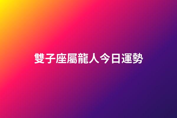 雙子座屬龍人今日運勢-第1張-星座運勢-玄機派