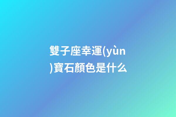 雙子座幸運(yùn)寶石顏色是什么-第1張-星座運(yùn)勢-玄機(jī)派