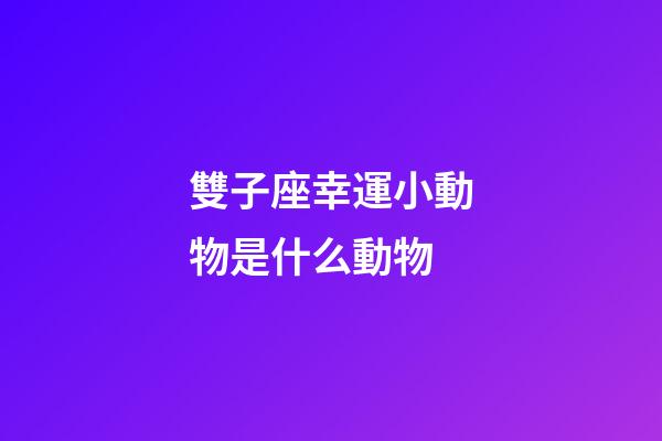 雙子座幸運小動物是什么動物-第1張-星座運勢-玄機派