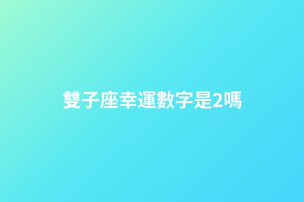 雙子座幸運數字是2嗎-第1張-星座運勢-玄機派