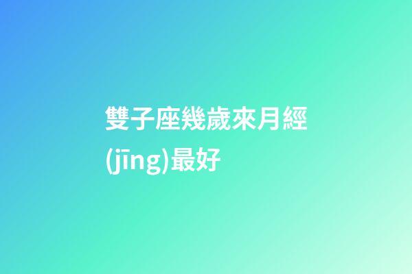 雙子座幾歲來月經(jīng)最好