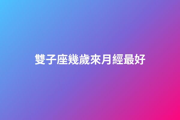 雙子座幾歲來月經最好