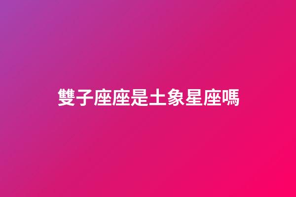 雙子座座是土象星座嗎-第1張-星座運(yùn)勢-玄機(jī)派