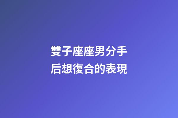 雙子座座男分手后想復合的表現-第1張-星座運勢-玄機派