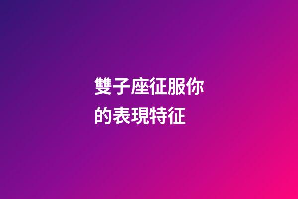 雙子座征服你的表現特征-第1張-星座運勢-玄機派