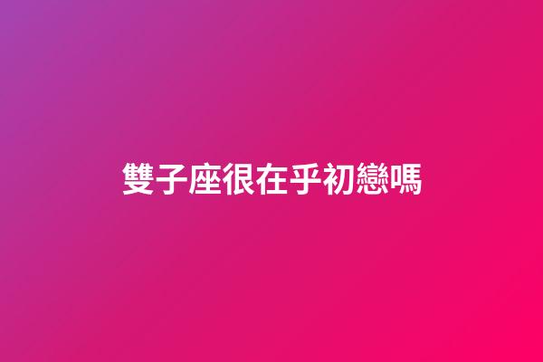 雙子座很在乎初戀嗎-第1張-星座運勢-玄機派