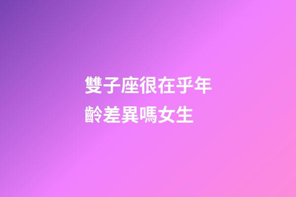 雙子座很在乎年齡差異嗎女生-第1張-星座運勢-玄機派