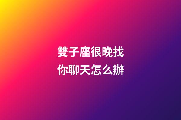 雙子座很晚找你聊天怎么辦-第1張-星座運勢-玄機派