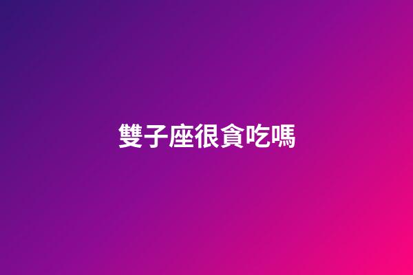 雙子座很貪吃嗎-第1張-星座運(yùn)勢(shì)-玄機(jī)派