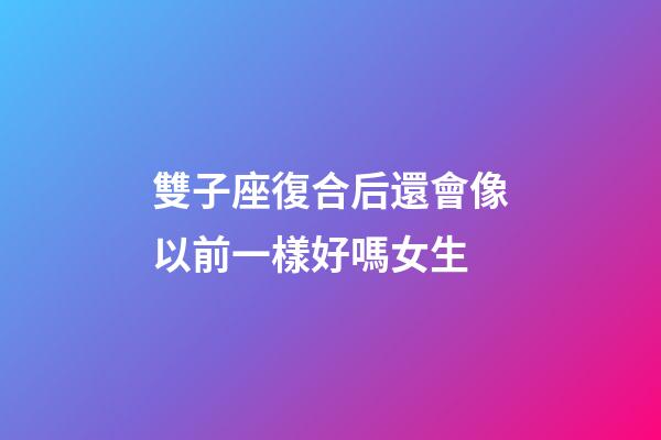 雙子座復合后還會像以前一樣好嗎女生-第1張-星座運勢-玄機派