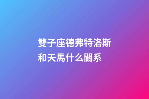雙子座德弗特洛斯和天馬什么關系