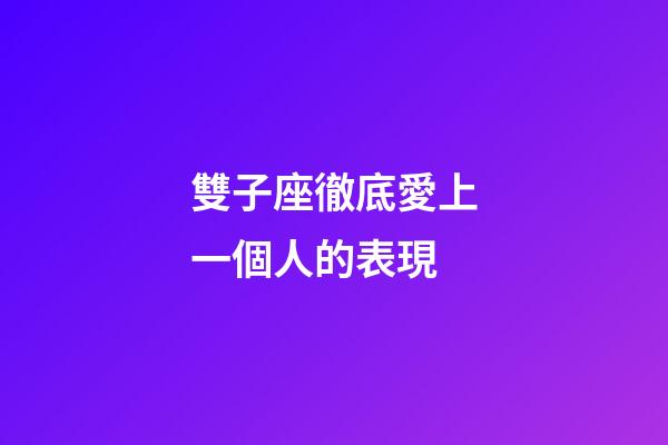 雙子座徹底愛上一個人的表現-第1張-星座運勢-玄機派