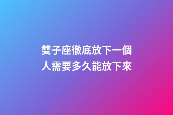 雙子座徹底放下一個人需要多久能放下來-第1張-星座運勢-玄機派