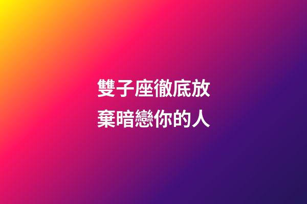 雙子座徹底放棄暗戀你的人-第1張-星座運(yùn)勢(shì)-玄機(jī)派