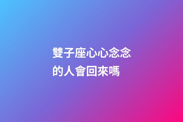 雙子座心心念念的人會回來嗎-第1張-星座運勢-玄機派