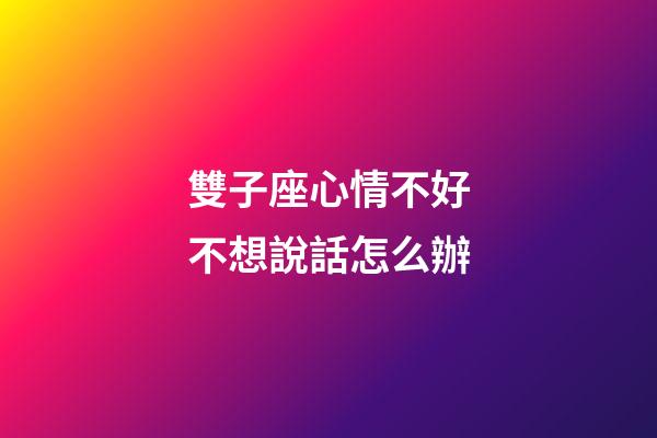 雙子座心情不好不想說話怎么辦-第1張-星座運勢-玄機派