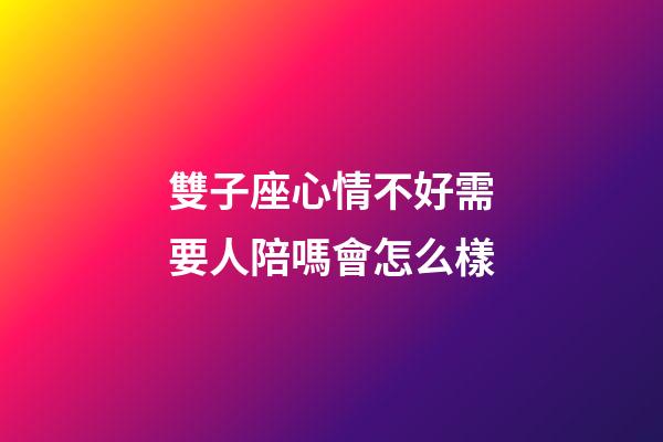 雙子座心情不好需要人陪嗎會怎么樣-第1張-星座運勢-玄機派