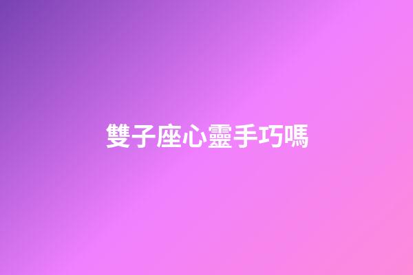 雙子座心靈手巧嗎-第1張-星座運勢-玄機派