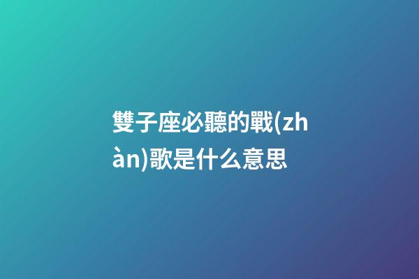 雙子座必聽的戰(zhàn)歌是什么意思-第1張-星座運勢-玄機派