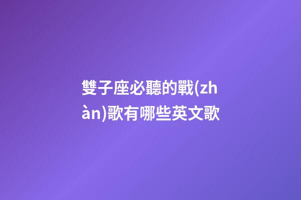雙子座必聽的戰(zhàn)歌有哪些英文歌-第1張-星座運勢-玄機派