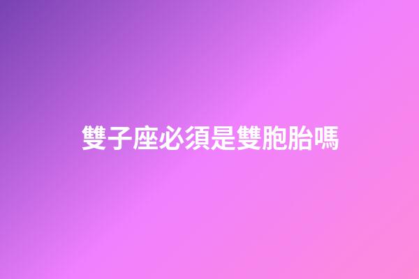雙子座必須是雙胞胎嗎-第1張-星座運勢-玄機派