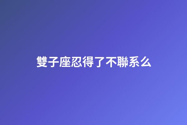 雙子座忍得了不聯系么-第1張-星座運勢-玄機派