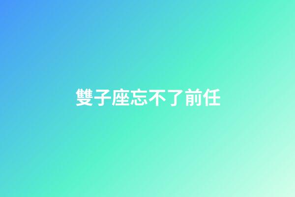 雙子座忘不了前任-第1張-星座運勢-玄機派