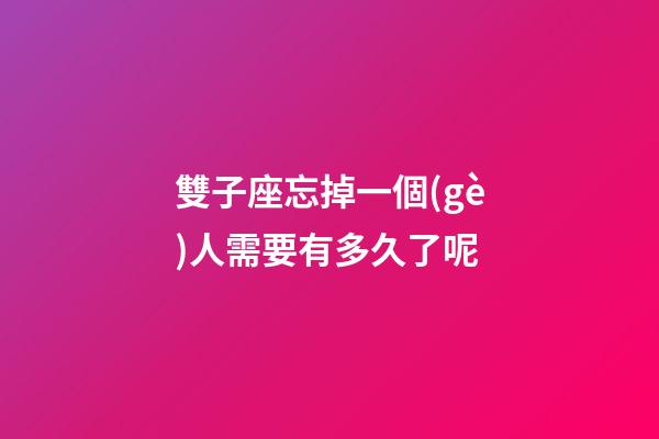 雙子座忘掉一個(gè)人需要有多久了呢-第1張-星座運(yùn)勢(shì)-玄機(jī)派