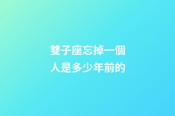 雙子座忘掉一個人是多少年前的-第1張-星座運勢-玄機派