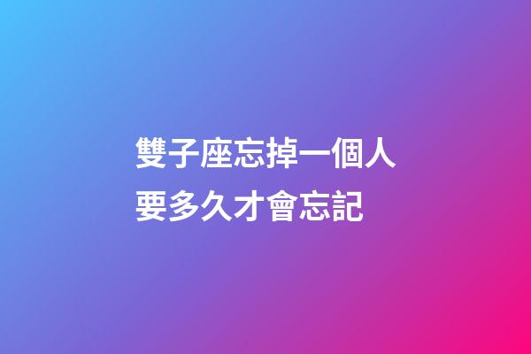 雙子座忘掉一個人要多久才會忘記-第1張-星座運勢-玄機派