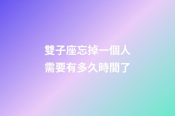 雙子座忘掉一個人需要有多久時間了-第1張-星座運勢-玄機派