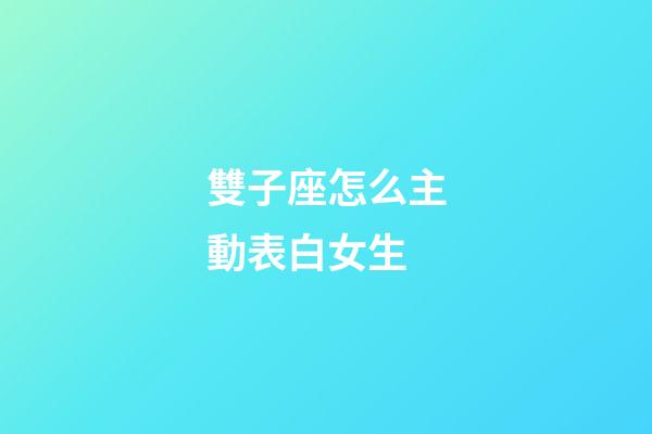 雙子座怎么主動表白女生-第1張-星座運(yùn)勢-玄機(jī)派