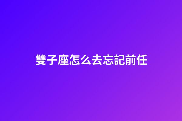 雙子座怎么去忘記前任-第1張-星座運(yùn)勢(shì)-玄機(jī)派