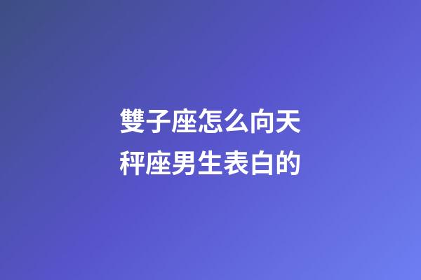 雙子座怎么向天秤座男生表白的-第1張-星座運勢-玄機派