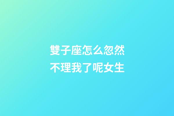 雙子座怎么忽然不理我了呢女生-第1張-星座運勢-玄機派