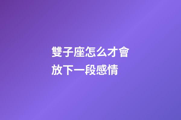 雙子座怎么才會放下一段感情-第1張-星座運勢-玄機派