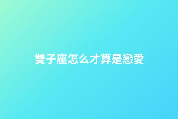 雙子座怎么才算是戀愛-第1張-星座運(yùn)勢-玄機(jī)派
