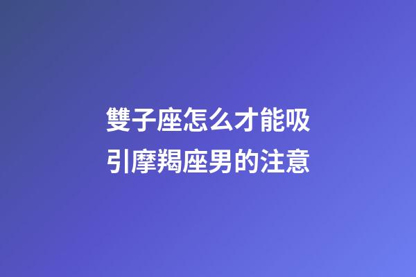 雙子座怎么才能吸引摩羯座男的注意-第1張-星座運勢-玄機派