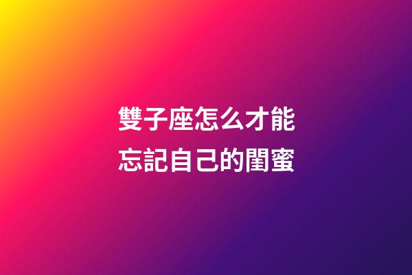 雙子座怎么才能忘記自己的閨蜜-第1張-星座運勢-玄機派