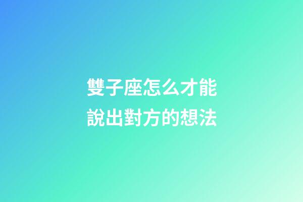 雙子座怎么才能說出對方的想法-第1張-星座運勢-玄機派