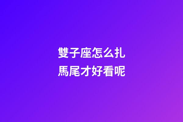 雙子座怎么扎馬尾才好看呢-第1張-星座運勢-玄機(jī)派