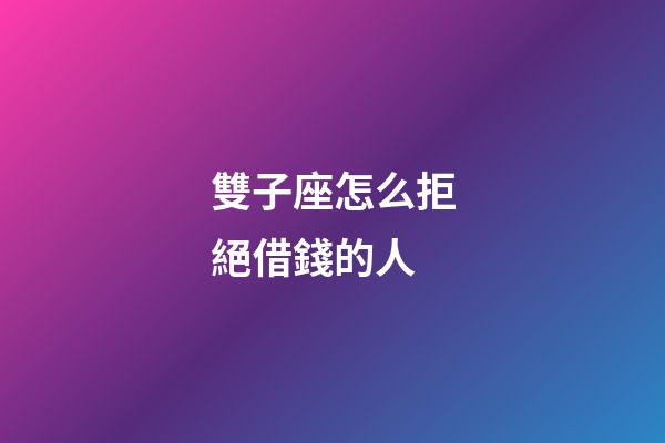 雙子座怎么拒絕借錢的人-第1張-星座運勢-玄機派