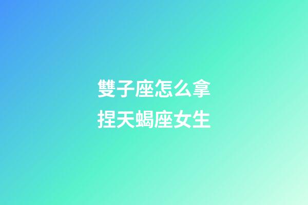 雙子座怎么拿捏天蝎座女生-第1張-星座運勢-玄機派