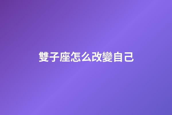 雙子座怎么改變自己-第1張-星座運勢-玄機派