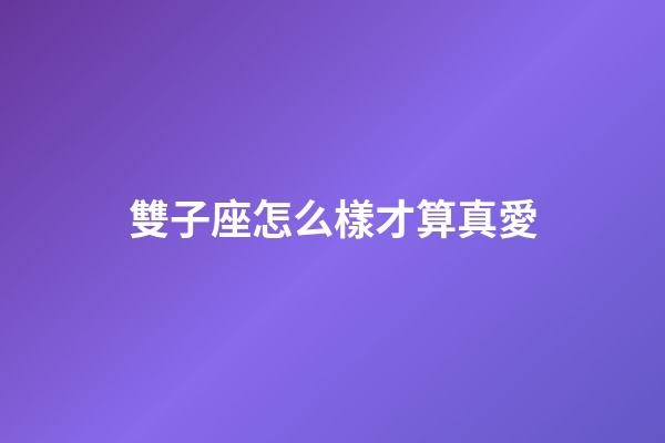 雙子座怎么樣才算真愛-第1張-星座運勢-玄機派